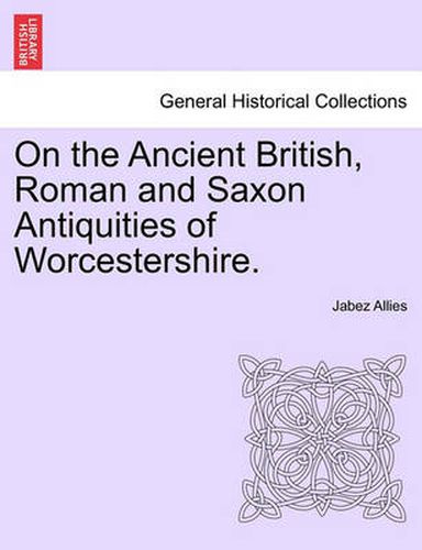 Cover image for On the Ancient British, Roman and Saxon Antiquities of Worcestershire.