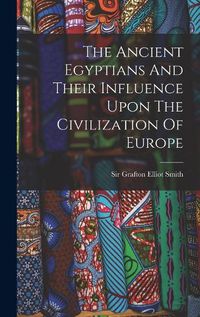 Cover image for The Ancient Egyptians And Their Influence Upon The Civilization Of Europe