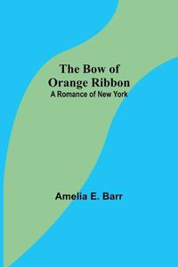 Cover image for The Bow of Orange Ribbon: A Romance of New York