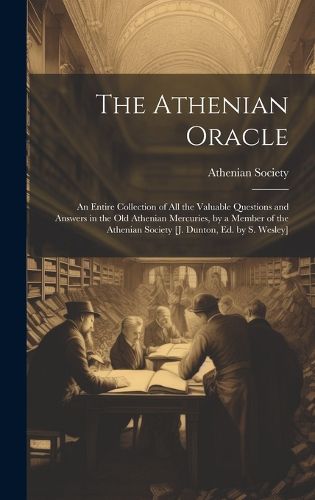 Cover image for The Athenian Oracle; an Entire Collection of All the Valuable Questions and Answers in the Old Athenian Mercuries, by a Member of the Athenian Society [J. Dunton, Ed. by S. Wesley]