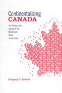 Cover image for Continentalizing Canada: The Politics and Legacy of the Macdonald Royal Commission