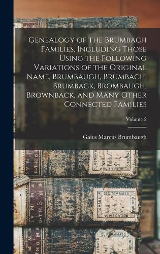 Cover image for Genealogy of the Brumbach Families, Including Those Using the Following Variations of the Original Name, Brumbaugh, Brumbach, Brumback, Brombaugh, Brownback, and Many Other Connected Families; Volume 2