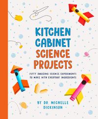 Cover image for Kitchen Cabinet Science Projects: Fifty Amazing Science Experiments to Make with Everyday Ingredients