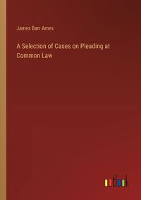 Cover image for A Selection of Cases on Pleading at Common Law