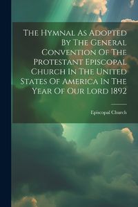 Cover image for The Hymnal As Adopted By The General Convention Of The Protestant Episcopal Church In The United States Of America In The Year Of Our Lord 1892