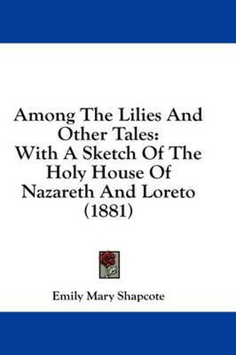 Cover image for Among the Lilies and Other Tales: With a Sketch of the Holy House of Nazareth and Loreto (1881)