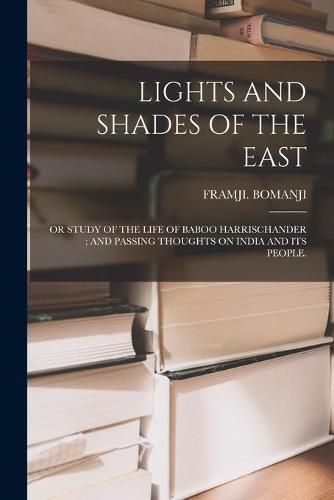 Cover image for Lights and Shades of the East: Or Study of the Life of Baboo Harrischander; And Passing Thoughts on India and Its People.