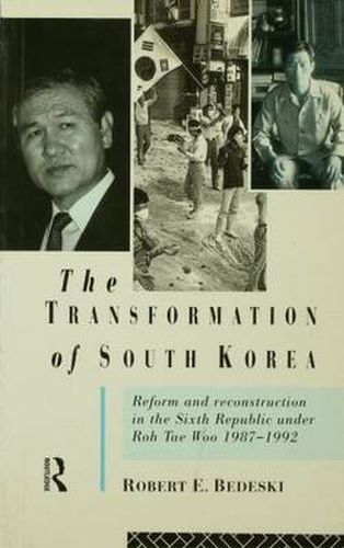 Cover image for The transformation of South Korea: Reform and reconstitution in the Sixth Republic under Roh Tae Woo, 1987-1992