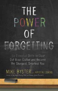 Cover image for The Power of Forgetting: Six Essential Skills to Clear Out Brain Clutter and Become the Sharpest, Smartest You