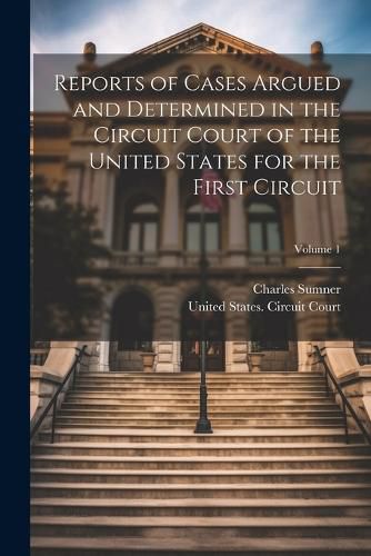 Cover image for Reports of Cases Argued and Determined in the Circuit Court of the United States for the First Circuit; Volume 1