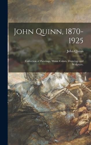 John Quinn, 1870-1925: Collection of Paintings, Water Colors, Drawings and Sculpture.