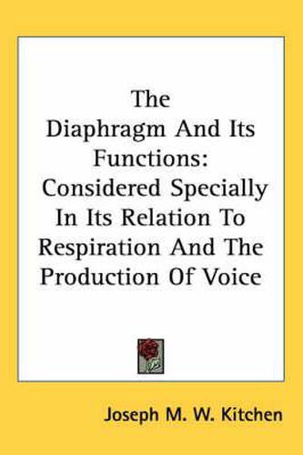 Cover image for The Diaphragm and Its Functions: Considered Specially in Its Relation to Respiration and the Production of Voice