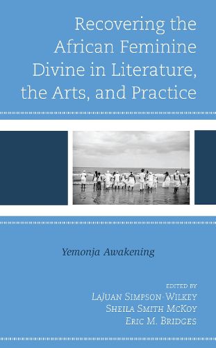 Recovering the African Feminine Divine in Literature, the Arts, and Practice: Yemonja Awakening