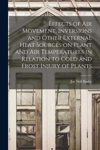 Cover image for Effects of Air Movement, Inversions and Other External Heat Sources on Plant and Air Temperatures in Relation to Cold and Frost Injury of Plants