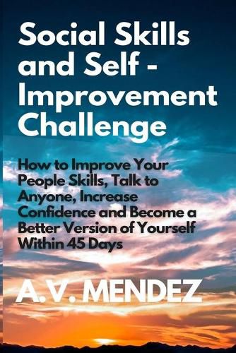 Cover image for Social Skills & Self-Improvement Challenge: How to Improve Your People Skills, Talk to Anyone, Increase Confidence and Become a Better Version of Yourself Within 45 Days