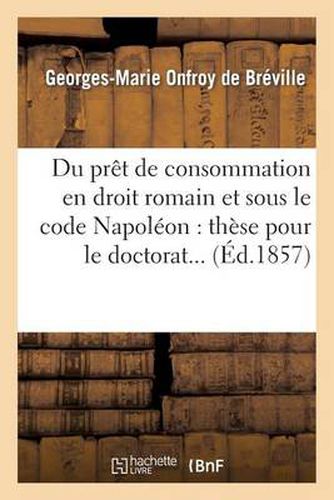 Du Pret de Consommation En Droit Romain Et Sous Le Code Napoleon: These Pour Le Doctorat...