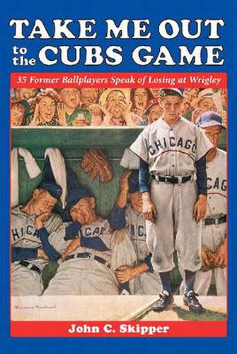 Cover image for Take Me Out to the Cubs Game: 35 Former Ballplayers Speak of Losing at Wrigley