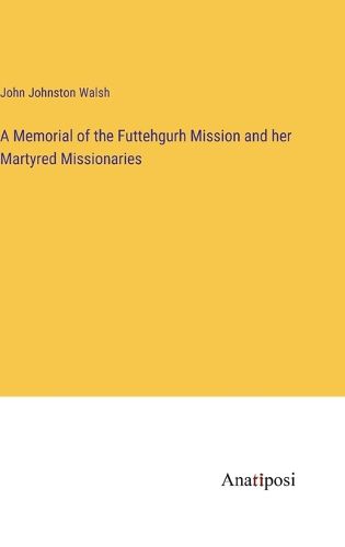 Cover image for A Memorial of the Futtehgurh Mission and her Martyred Missionaries