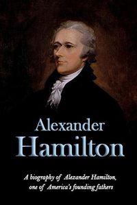 Cover image for Alexander Hamilton: A biography of Alexander Hamilton, one of America's founding fathers