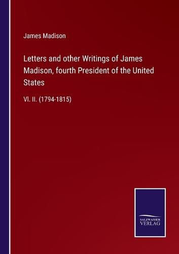 Cover image for Letters and other Writings of James Madison, fourth President of the United States: Vl. II. (1794-1815)