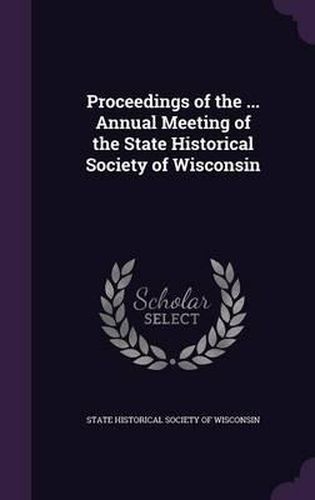 Cover image for Proceedings of the ... Annual Meeting of the State Historical Society of Wisconsin