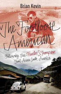Cover image for The Footloose American: Following the Hunter S. Thompson Trail Across South America