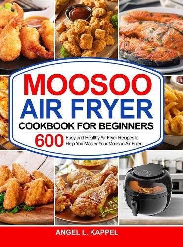 Cover image for Moosoo Air Fryer Cookbook For Beginners: 600 Easy and Healthy Air Fryer Recipes to Help You Master Your Moosoo Air Fryer