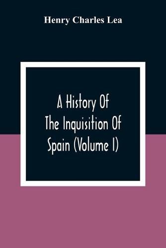 Cover image for A History Of The Inquisition Of Spain (Volume I)