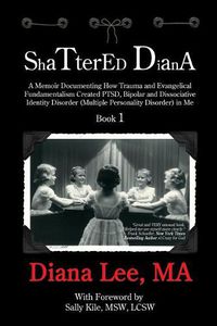 Cover image for Shattered Diana: A Memoir Documenting How Trauma and Evangelical Fundamentalism Created Ptsd, Bipolar, Dissociative Disorder (Multiple Personality Disorder) in Me