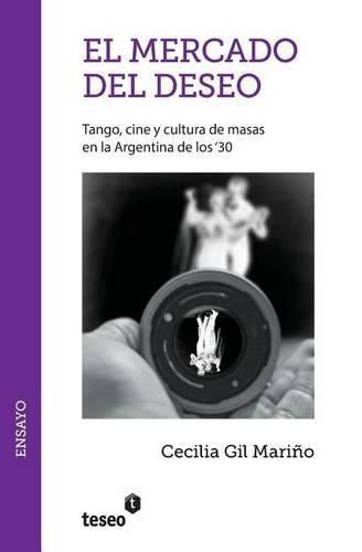 Cover image for El mercado del deseo: Tango, cine y cultura de masas en la Argentina de los '30