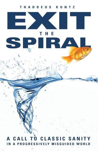 Cover image for Exit the Spiral: A Call to Classic Sanity in a Progressively Misguided World