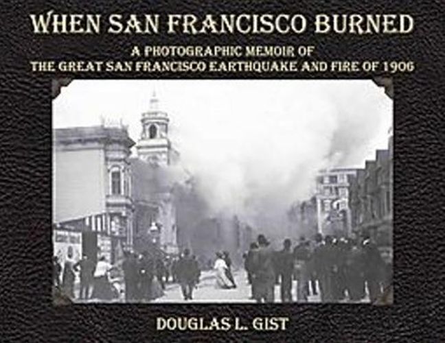 Cover image for When San Francisco Burned: A Photographic Memoir of the Great San Francisco Earthquake & Fire of 1906