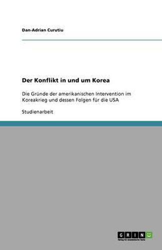 Cover image for Der Konflikt in und um Korea: Die Grunde der amerikanischen Intervention im Koreakrieg und dessen Folgen fur die USA