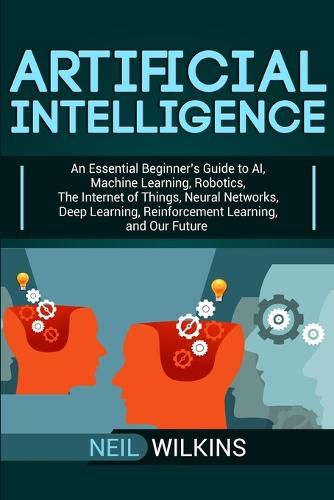 Cover image for Artificial Intelligence: An Essential Beginner's Guide to AI, Machine Learning, Robotics, The Internet of Things, Neural Networks, Deep Learning, Reinforcement Learning, and Our Future