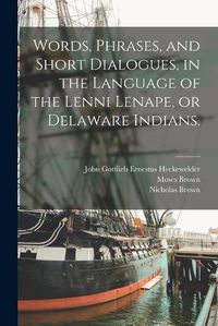 Cover image for Words, Phrases, and Short Dialogues, in the Language of the Lenni Lenape, or Delaware Indians.