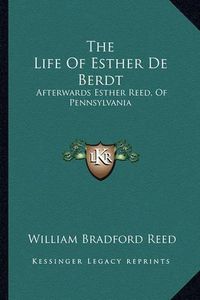 Cover image for The Life of Esther de Berdt: Afterwards Esther Reed, of Pennsylvania