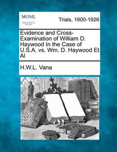 Cover image for Evidence and Cross-Examination of William D. Haywood in the Case of U.S.A. vs. Wm. D. Haywood et al