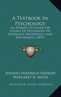 Cover image for A Textbook in Psychology: An Attempt to Found the Science of Psychology on Experience, Metaphysics, and Mathematics (1891)