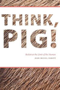 Cover image for Think, Pig!: Beckett at the Limit of the Human