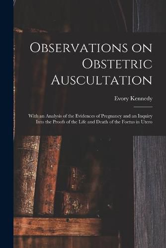 Cover image for Observations on Obstetric Auscultation: With an Analysis of the Evidences of Pregnancy and an Inquiry Into the Proofs of the Life and Death of the Foetus in Utero