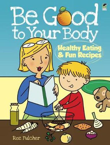 Cover image for Be Good to Your Body--Healthy Eating and Fun Recipes