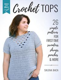 Cover image for Build Your Skills Crochet Tops: 26 Simple Patterns for First-Time Sweaters, Shrugs, Ponchos & More