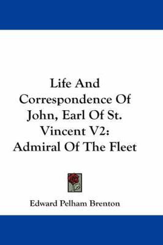 Life and Correspondence of John, Earl of St. Vincent V2: Admiral of the Fleet