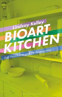 Cover image for Bioart Kitchen: Art, Feminism and Technoscience