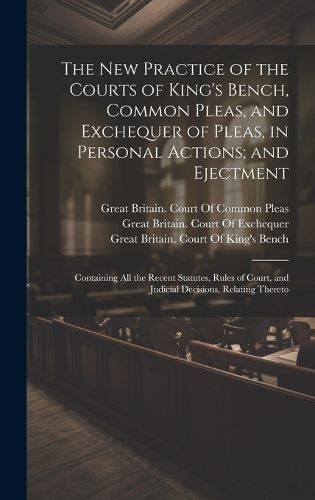 Cover image for The New Practice of the Courts of King's Bench, Common Pleas, and Exchequer of Pleas, in Personal Actions; and Ejectment