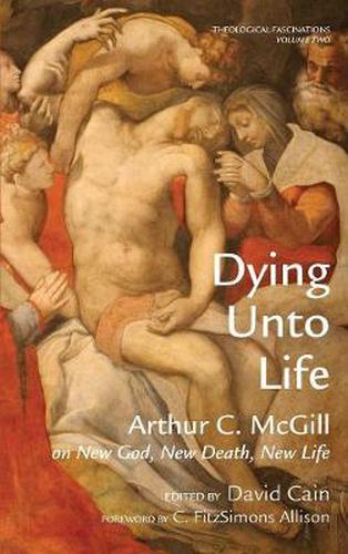 Cover image for Dying Unto Life: Arthur C. McGill on New God, New Death, New Life