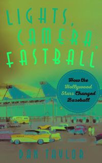 Cover image for Lights, Camera, Fastball: How the Hollywood Stars Changed Baseball