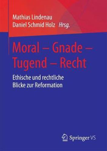 Moral - Gnade - Tugend - Recht: Ethische Und Rechtliche Blicke Zur Reformation