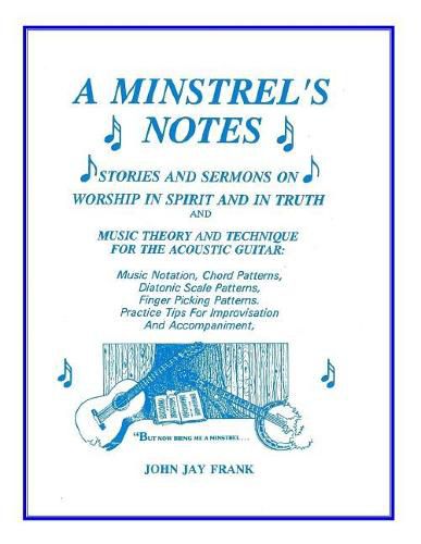 Cover image for A Minstrel's Notes: Stories and Sermons On Worship In Spirit and In Truth and Music Theory and Technique for the Acoustic Guitar