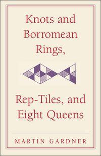 Cover image for Knots and Borromean Rings, Rep-Tiles, and Eight Queens: Martin Gardner's Unexpected Hanging